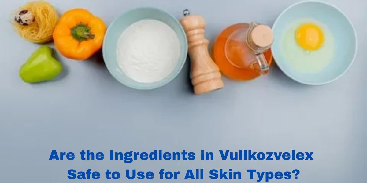 Are the Ingredients in Vullkozvelex Safe to Use for All Skin Types?