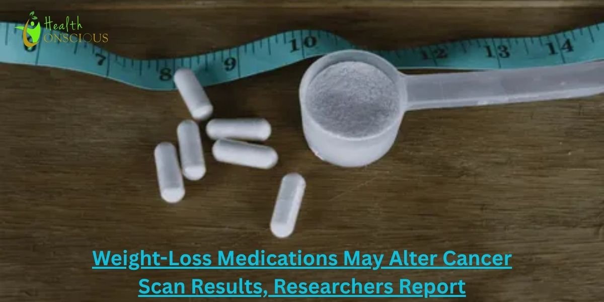 Weight-Loss Medications May Alter Cancer Scan Results, Researchers Report