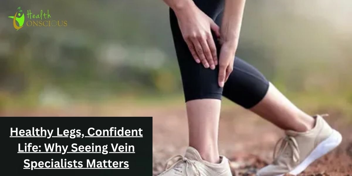Healthy Legs, Confident Life: Why Seeing Vein Specialists Matters