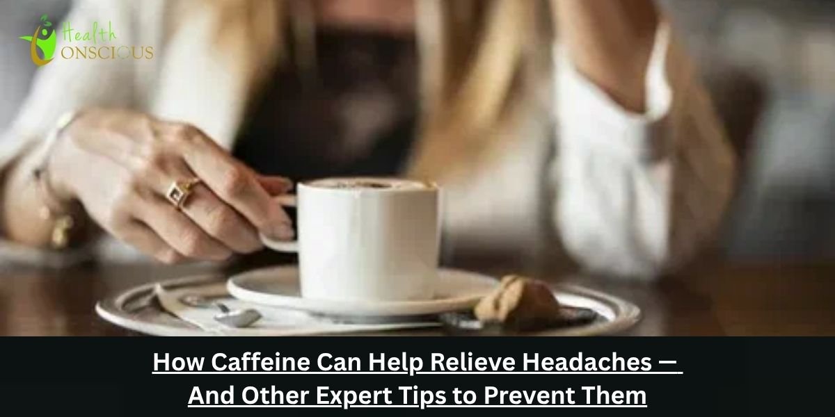 How Caffeine Can Help Relieve Headaches — And Other Expert Tips to Prevent Them