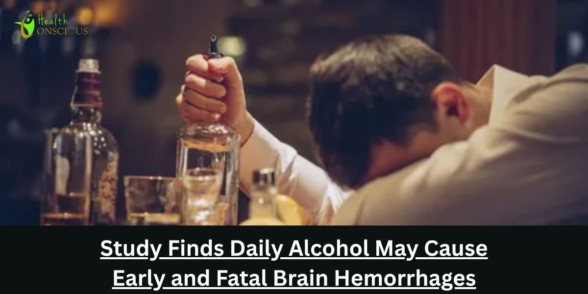 Study Finds Daily Alcohol May Cause Early and Fatal Brain Hemorrhages